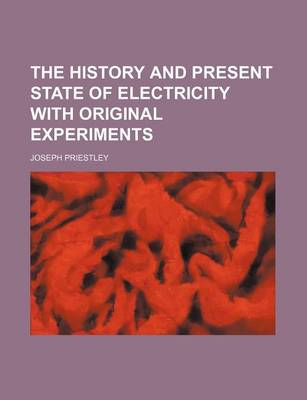 Book cover for The History and Present State of Electricity with Original Experiments