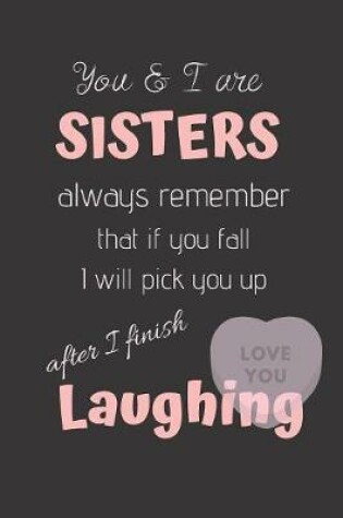 Cover of You & I are SISTERS always remember that if you Fall I will pick you up after I finish Laughing