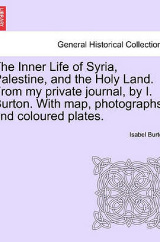 Cover of The Inner Life of Syria, Palestine, and the Holy Land. from My Private Journal, by I. Burton. with Map, Photographs, and Coloured Plates.