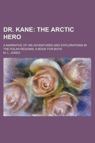 Cover of Dr. Kane; A Narrative of His Adventures and Explorations in the Polar Regions; A Book for Boys