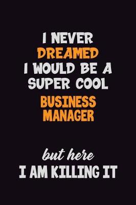 Book cover for I Never Dreamed I would Be A Super Cool Business Manager But Here I Am Killing It