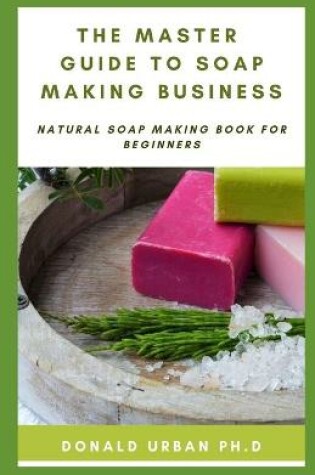 Cover of The Master Guide to Soap Making Business