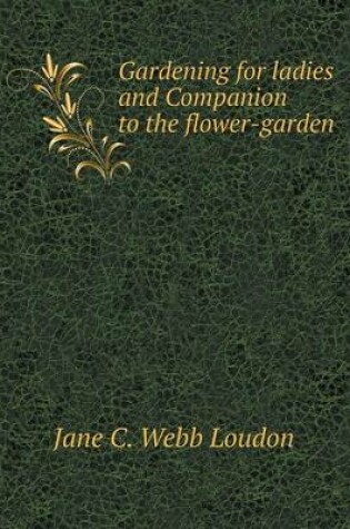 Cover of Gardening for ladies and Companion to the flower-garden