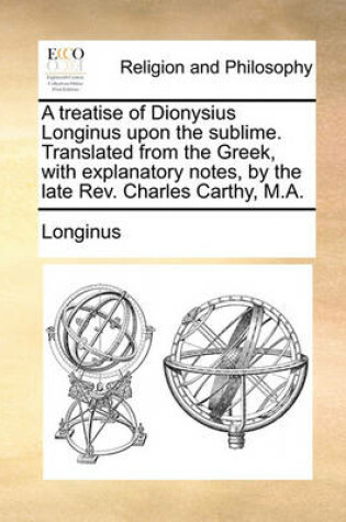 Cover of A Treatise of Dionysius Longinus Upon the Sublime. Translated from the Greek, with Explanatory Notes, by the Late REV. Charles Carthy, M.A.