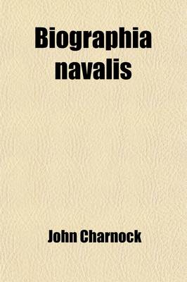 Book cover for Biographia Navalis (Volume 6); Or, Impartial Memoirs of the Lives and Characters of Officers of the Navy of Great Britain, from the Year 1660 to the P