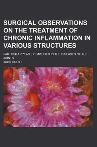 Cover of Surgical Observations on the Treatment of Chronic Inflammation in Various Structures; Particularly as Exemplified in the Diseases of the Joints