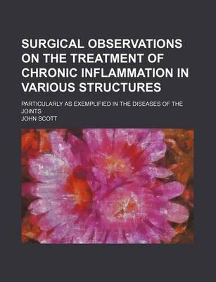 Book cover for Surgical Observations on the Treatment of Chronic Inflammation in Various Structures; Particularly as Exemplified in the Diseases of the Joints