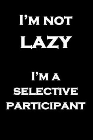 Cover of I'm not lazy I'm a selective participant