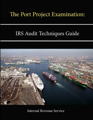 Book cover for The Port Project Examination: IRS Audit Techniques Guide