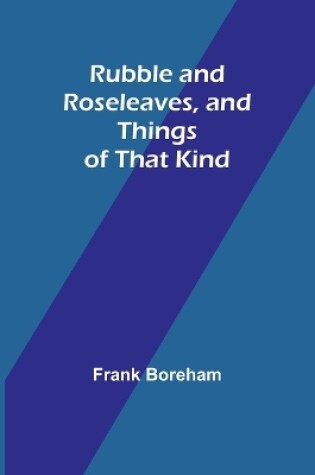 Cover of Rubble and Roseleaves, and Things of That Kind