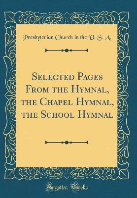 Book cover for Selected Pages from the Hymnal, the Chapel Hymnal, the School Hymnal (Classic Reprint)