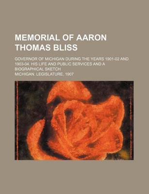 Book cover for Memorial of Aaron Thomas Bliss; Governor of Michigan During the Years 1901-02 and 1903-04. His Life and Public Services and a Biographical Sketch