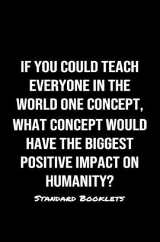 Cover of If You Could Teach Everyone In The World One Concept What Concept Would Have The Biggest Positive Impact On Humanity?