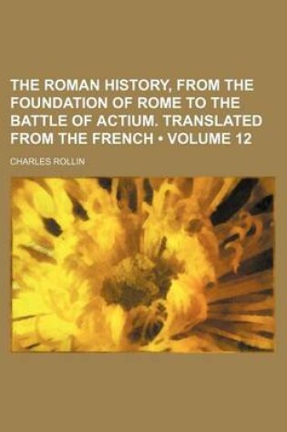 Cover of The Roman History, from the Foundation of Rome to the Battle of Actium. Translated from the French (Volume 12 )
