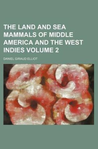 Cover of The Land and Sea Mammals of Middle America and the West Indies Volume 2