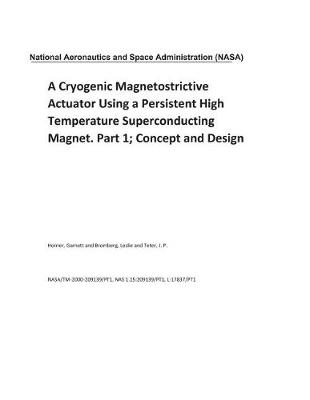 Book cover for A Cryogenic Magnetostrictive Actuator Using a Persistent High Temperature Superconducting Magnet. Part 1; Concept and Design