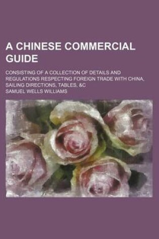 Cover of A Chinese Commercial Guide; Consisting of a Collection of Details and Regulations Respecting Foreign Trade with China, Sailing Directions, Tables, &C