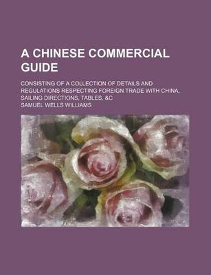 Book cover for A Chinese Commercial Guide; Consisting of a Collection of Details and Regulations Respecting Foreign Trade with China, Sailing Directions, Tables, &C