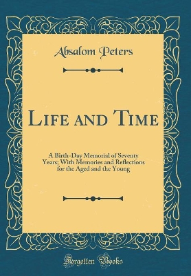 Book cover for Life and Time: A Birth-Day Memorial of Seventy Years; With Memories and Reflections for the Aged and the Young (Classic Reprint)