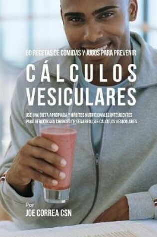 Cover of 80 Recetas de Comidas Y Jugos Para Prevenir Calculos Vesiculares
