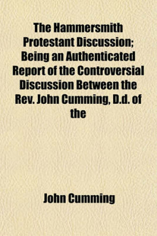 Cover of The Hammersmith Protestant Discussion; Being an Authenticated Report of the Controversial Discussion Between the REV. John Cumming, D.D. of the