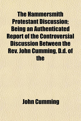 Book cover for The Hammersmith Protestant Discussion; Being an Authenticated Report of the Controversial Discussion Between the REV. John Cumming, D.D. of the