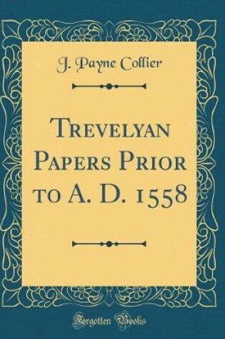 Cover of Trevelyan Papers Prior to A. D. 1558 (Classic Reprint)