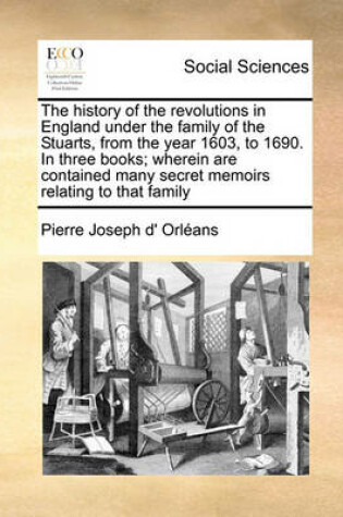 Cover of The history of the revolutions in England under the family of the Stuarts, from the year 1603, to 1690. In three books; wherein are contained many secret memoirs relating to that family Volume 3 of 3