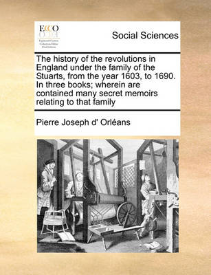 Book cover for The history of the revolutions in England under the family of the Stuarts, from the year 1603, to 1690. In three books; wherein are contained many secret memoirs relating to that family Volume 3 of 3