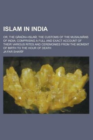 Cover of Islam in India; Or, the Q N N-I-Islam; The Customs of the Musalm NS of India; Comprising a Full and Exact Account of Their Various Rites and Ceremonie