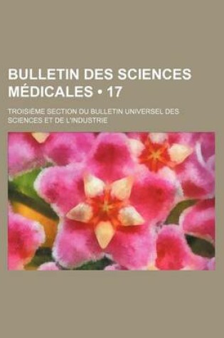 Cover of Bulletin Des Sciences Medicales (17); Troisieme Section Du Bulletin Universel Des Sciences Et de L'Industrie