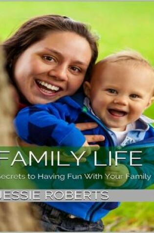 Cover of Family Life: Secrets to Having Fun With Your Family