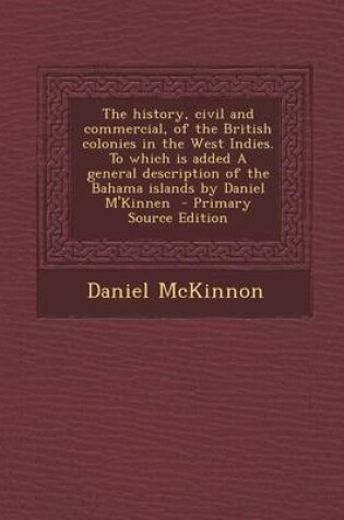 Cover of The History, Civil and Commercial, of the British Colonies in the West Indies. to Which Is Added a General Description of the Bahama Islands by Daniel