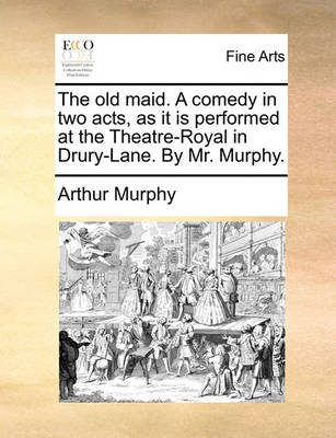 Book cover for The Old Maid. a Comedy in Two Acts, as It Is Performed at the Theatre-Royal in Drury-Lane. by Mr. Murphy.