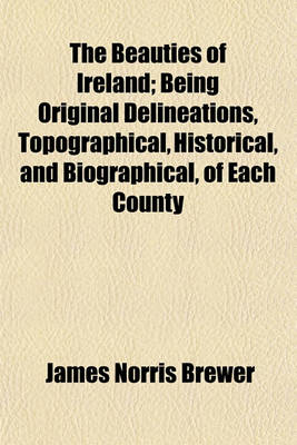 Book cover for The Beauties of Ireland; Being Original Delineations, Topographical, Historical, and Biographical, of Each County