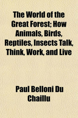 Cover of The World of the Great Forest; How Animals, Birds, Reptiles, Insects Talk, Think, Work, and Live