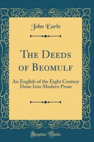 Cover of The Deeds of Beomulf: An English of the Eight Century Done Into Modern Prose (Classic Reprint)