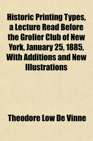 Cover of Historic Printing Types, a Lecture Read Before the Grolier Club of New York, January 25, 1885, with Additions and New Illustrations