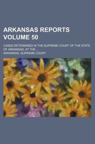 Cover of Arkansas Reports Volume 50; Cases Determined in the Supreme Court of the State of Arkansas, at the