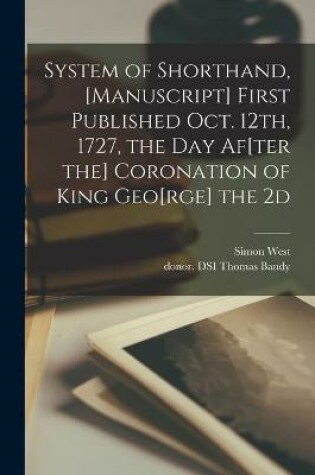 Cover of System of Shorthand, [manuscript] First Published Oct. 12th, 1727, the Day Af[ter the] Coronation of King Geo[rge] the 2d