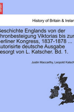 Cover of Geschichte Englands Von Der Thronbesteigung Viktorias Bis Zum Berliner Kongress, 1837-1878 ... Autorisirte Deutsche Ausgabe Besorgt Von L. Katscher. Bd. 1.