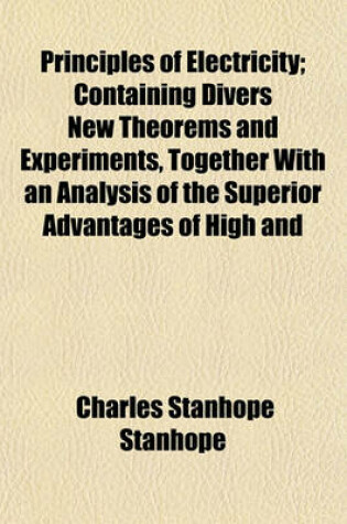 Cover of Principles of Electricity; Containing Divers New Theorems and Experiments, Together with an Analysis of the Superior Advantages of High and Pointed Co