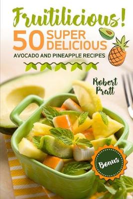 Book cover for Fruitilicious! 50 Super Delicious Avocado and Pineapple Recipes