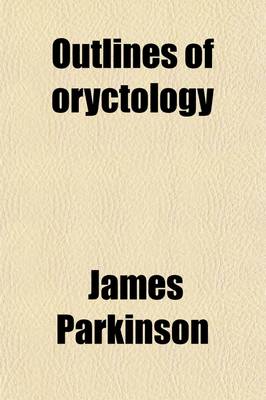 Book cover for Outlines of Oryctology; An Introduction to the Study of Fossil Organic Remains Especially of Those Found in the British Strata Intended to Aid the Student in His Enquiries Respecting the Nature of Fossils, and Their Connection with the Formation of the Ear