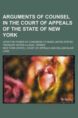 Cover of Arguments of Counsel in the Court of Appeals of the State of New York; Upon the Power of Congress to Make United States Treasury Notes a Legal Tender