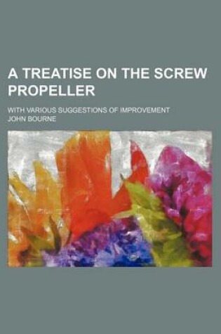 Cover of A Treatise on the Screw Propeller; With Various Suggestions of Improvement