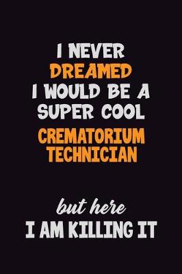 Book cover for I Never Dreamed I would Be A Super Cool Crematorium Technician But Here I Am Killing It