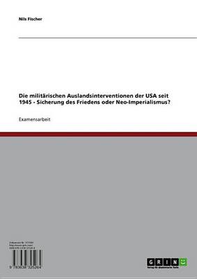 Book cover for Die Militarischen Auslandsinterventionen Der USA Seit 1945 - Sicherung Des Friedens Oder Neo-Imperialismus?