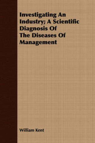 Cover of Investigating An Industry; A Scientific Diagnosis Of The Diseases Of Management