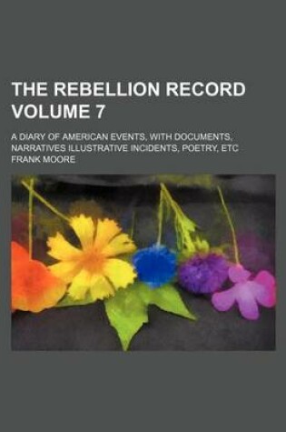 Cover of The Rebellion Record Volume 7; A Diary of American Events, with Documents, Narratives Illustrative Incidents, Poetry, Etc